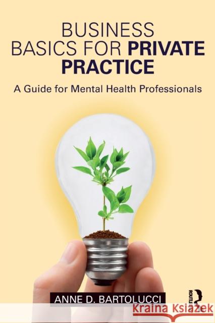 Business Basics for Private Practice: A Guide for Mental Health Professionals Anne D. Bartolucci 9781138690967 Routledge