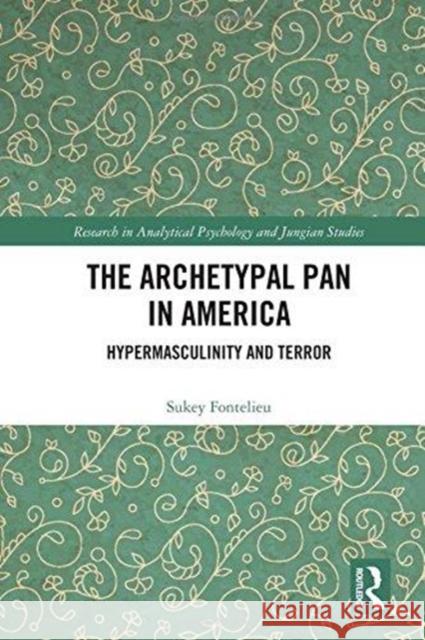 The Archetypal Pan in America: Hypermasculinity and Terror Sukey Fontelieu 9781138691247 Routledge