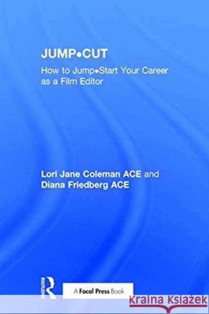 Jump-Cut: How to Jump-Start Your Career as a Film Editor Lori Coleman Diana Friedberg 9781138691339