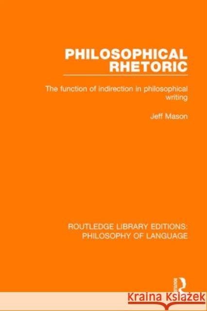 Philosophical Rhetoric: The Function of Indirection in Philosophical Writing Jeff Mason 9781138691469 Routledge