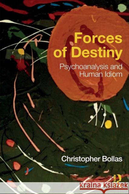 Forces of Destiny: Psychoanalysis and Human Idiom Christopher Bollas 9781138692008 Routledge