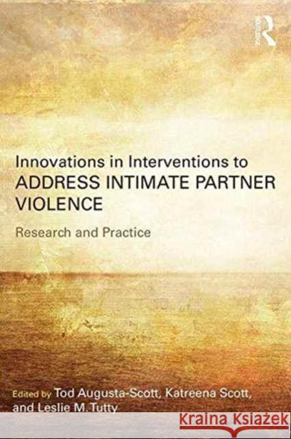 Innovations in Interventions to Address Intimate Partner Violence: Research and Practice Tod Augusta-Scott Katreena Scott Leslie Tutty 9781138692275 Routledge