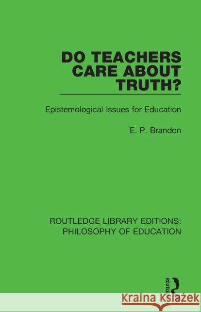 Do Teachers Care About Truth?: Epistemological Issues for Education Brandon, E. P. 9781138692312 Routledge