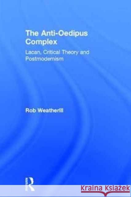 The Anti-Oedipus Complex: Lacan, Postmodernism and Philosophy Weatherill, Rob 9781138692343 Routledge