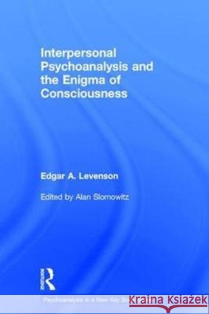 Interpersonal Psychoanalysis and the Enigma of Consciousness Edgar A. Levenson Alan Slomowitz 9781138692404 Routledge