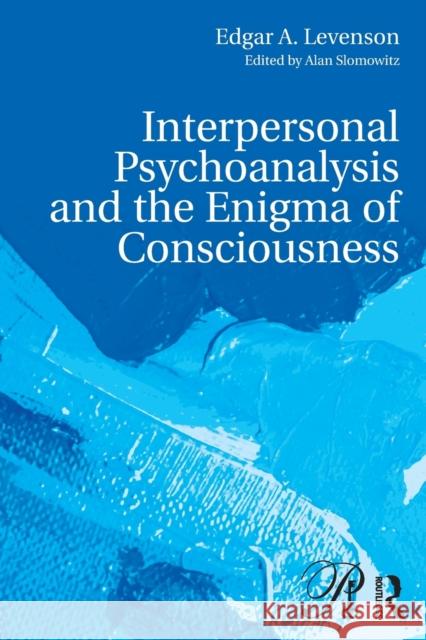 Interpersonal Psychoanalysis and the Enigma of Consciousness Edgar A. Levenson Alan Slomowitz 9781138692411 Routledge