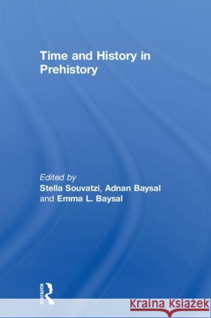 Time and History in Prehistory Stella Souvatzi Adnan Baysal Emma Baysal 9781138692695 Routledge