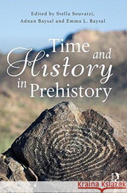 Time and History in Prehistory Stella Souvatzi Adnan Baysal Emma Baysal 9781138692701 Routledge