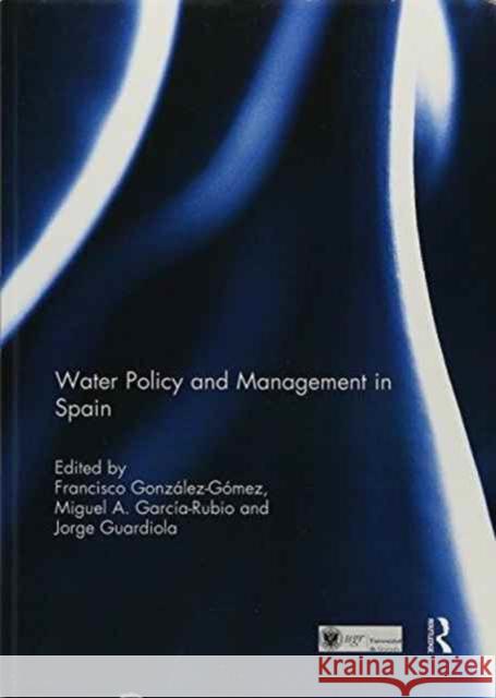 Water Policy and Management in Spain Francisco Gonzalez-Gomez Miguel A. Garcia-Rubio Jorge Guardiola 9781138693098
