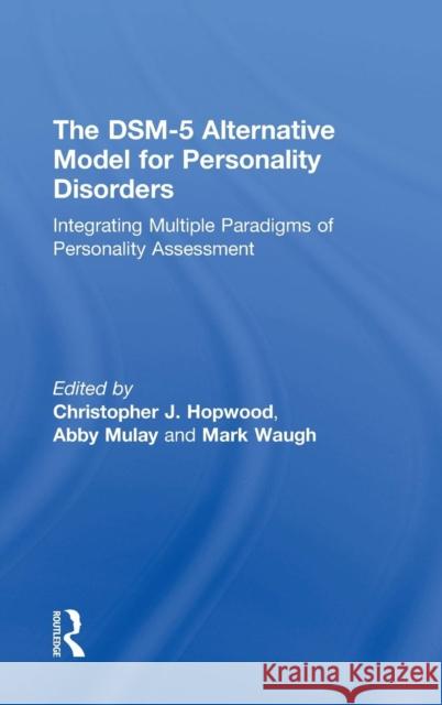 The Dsm-5 Alternative Model for Personality Disorders: Integrating Multiple Paradigms of Personality Assessment Christopher J. Hopwood Mark Waugh 9781138693135 Routledge