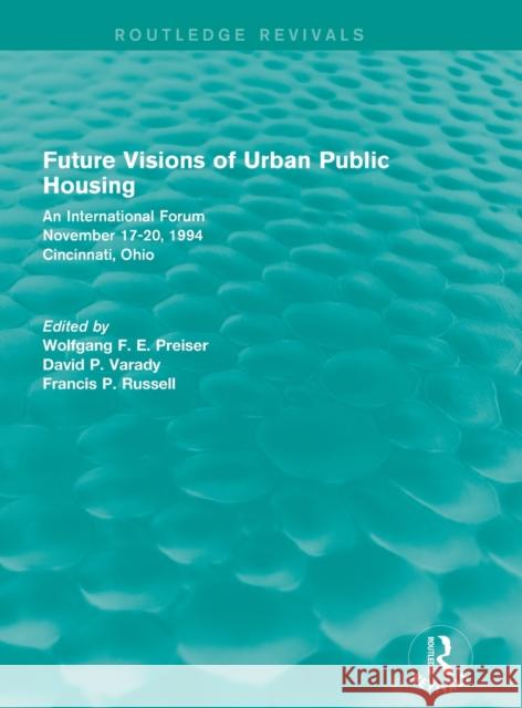 Future Visions of Urban Public Housing (Routledge Revivals): An International Forum, November 17-20, 1994 Wolfgang F. E. Preiser David Varady Francis Russell 9781138693210