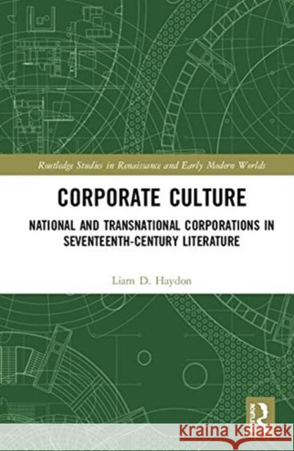 Corporate Culture: National and Transnational Corporations in Seventeenth-Century Literature Liam D. Haydon 9781138693241 Routledge
