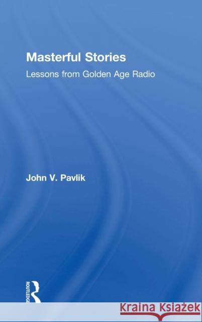 Masterful Stories: Lessons from Golden Age Radio John V. Pavlik 9781138693395 Routledge