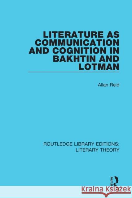 Literature as Communication and Cognition in Bakhtin and Lotman Reid, Allan 9781138693593