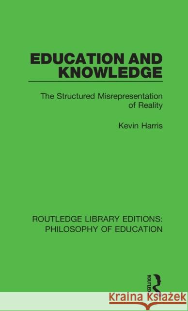 Education and Knowledge: The Structured Misrepresentation of Reality Kevin Harris 9781138694071 Routledge