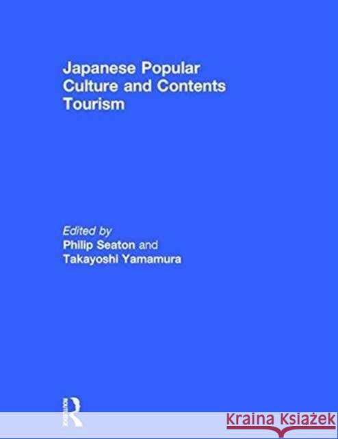 Japanese Popular Culture and Contents Tourism Philip A. Seaton Takayoshi Yamamura 9781138694088
