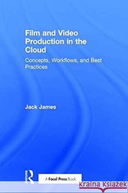 Film and Video Production in the Cloud: Concepts, Workflows, and Best Practices Jack James 9781138694101 Focal Press