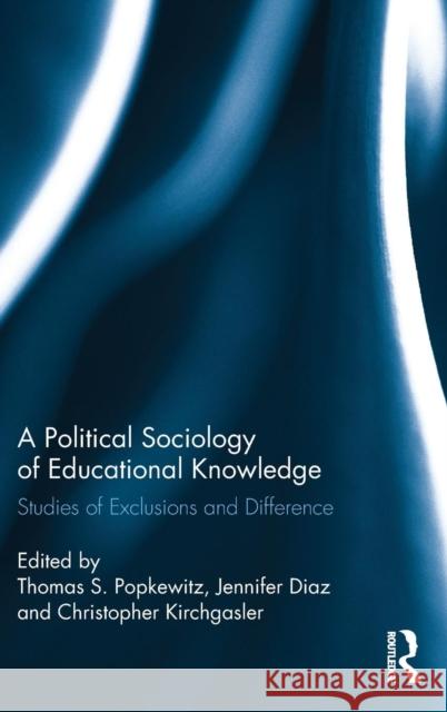A Political Sociology of Educational Knowledge: Studies of Exclusions and Difference Thomas A. Popkewitz Jennifer Diaz Christopher Kirchgasler 9781138694170 Routledge
