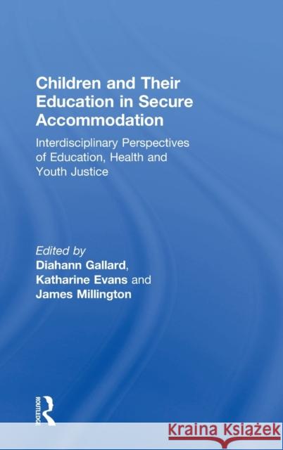 Children and Their Education in Secure Accommodation: Interdisciplinary Perspectives of Education, Health and Youth Justice Diahann Gallard James Millington Katharine Evans 9781138694392 Routledge