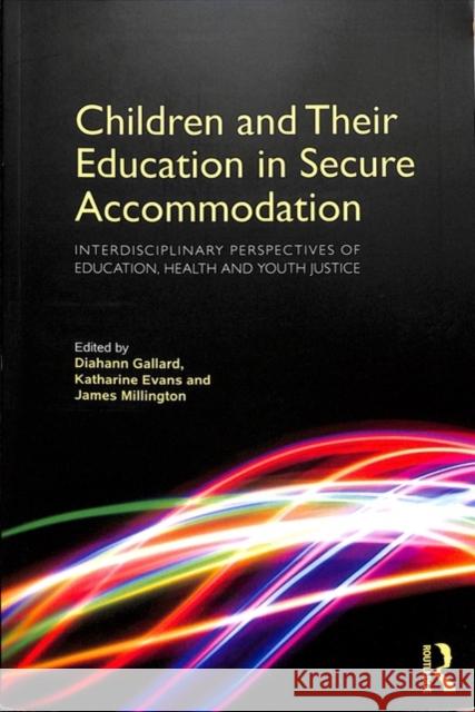 Children and Their Education in Secure Accommodation: Interdisciplinary Perspectives of Education, Health and Youth Justice Diahann Gallard James Millington Katharine Evans 9781138694408 Routledge