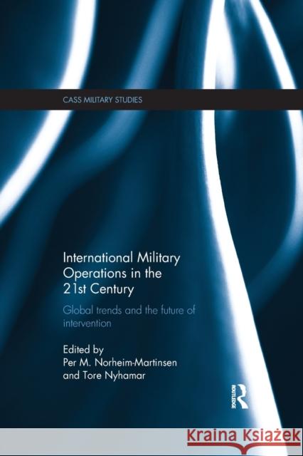 International Military Operations in the 21st Century: Global Trends and the Future of Intervention Per M. Norheim-Martinsen Tore Nyhamar 9781138694415 Routledge