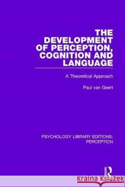 The Development of Perception, Cognition and Language: A Theoretical Approach Paul van Geert   9781138694439