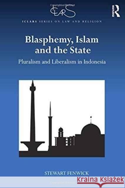 Blasphemy, Islam and the State: Pluralism and Liberalism in Indonesia Stewart Fenwick 9781138694675 Routledge