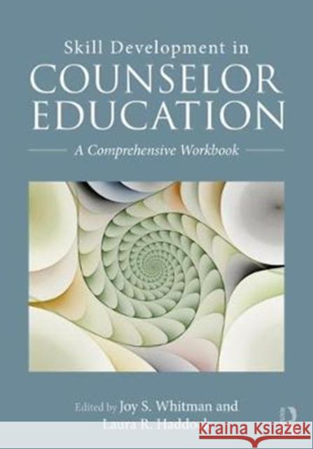 Skill Development in Counselor Education: A Comprehensive Workbook Joy S. Whitman Laura R. Haddock 9781138695559 Routledge