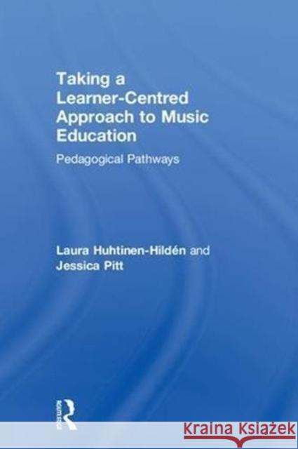 Taking a Learner-Centred Approach to Music Education: Pedagogical Pathways Laura Huhtinen-Hildaen Jessica Pitt 9781138695597 Routledge