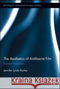 The Aesthetics of Antifascist Film: Radical Projection Jennifer Lynde Barker 9781138695795 Routledge