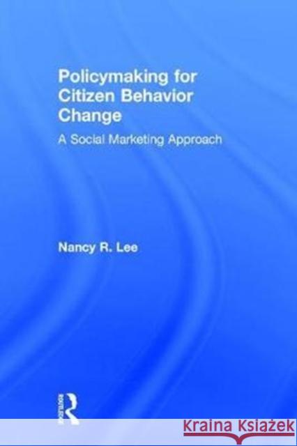 Policymaking for Citizen Behavior Change: A Social Marketing Approach Nancy R. Lee 9781138695993 Routledge