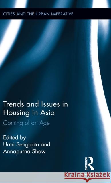 Trends and Issues in Housing in Asia: Coming of an Age Urmi Sengupta Annapurna Shaw 9781138696044