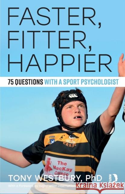 Faster, Fitter, Happier: 75 Questions with a Sport Psychologist Tony Westbury 9781138696136