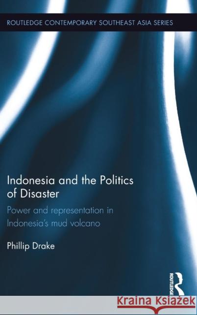 Indonesia and the Politics of Disaster: Power and Representation in Indonesia's Mud Volcano Phillip Drake 9781138696204 Routledge