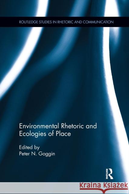 Environmental Rhetoric and Ecologies of Place Peter N. Goggin   9781138696273 Routledge