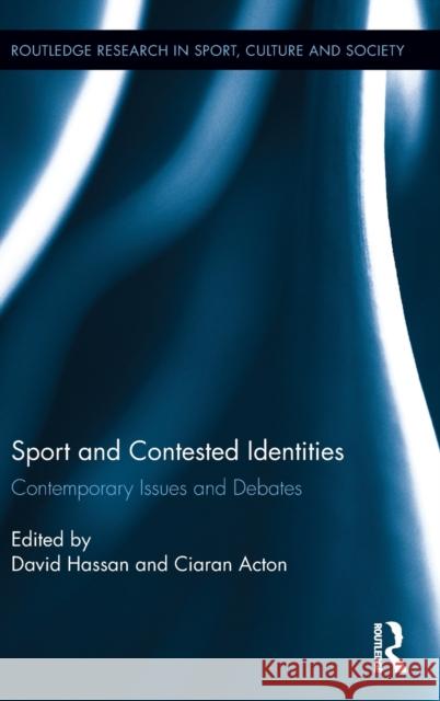 Sport and Contested Identities: Contemporary Issues and Debates David Hassan Ciaran Acton 9781138696686 Routledge