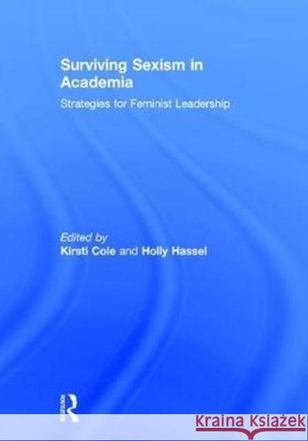 Surviving Sexism in Academia: Strategies for Feminist Leadership Kirsti Cole Holly Hassel 9781138696839 Routledge