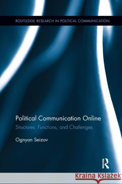 Political Communication Online: Structures, Functions, and Challenges Ognyan Seizov   9781138696853