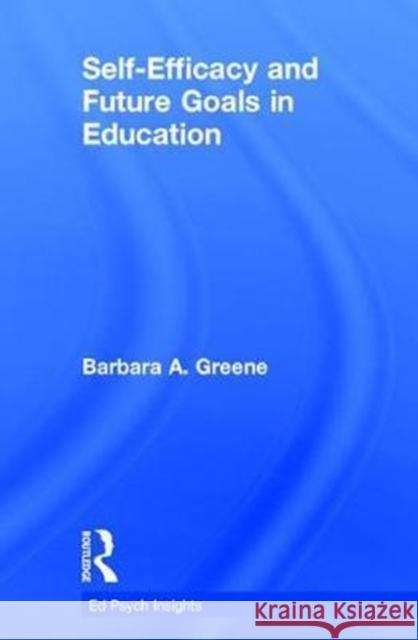 Self-Efficacy and Future Goals in Education Barbara A. Greene 9781138696921 Routledge