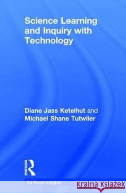 Science Learning and Inquiry with Technology Diane Jass Ketelhut Michael Shane Tutwiler  9781138696938 Routledge