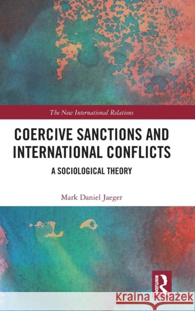 Coercive Sanctions and International Conflicts: A Sociological Theory Mark Daniel Jaeger 9781138697171 Routledge