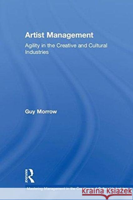 Artist Management: Agility in the Creative and Cultural Industries Guy Morrow 9781138697652 