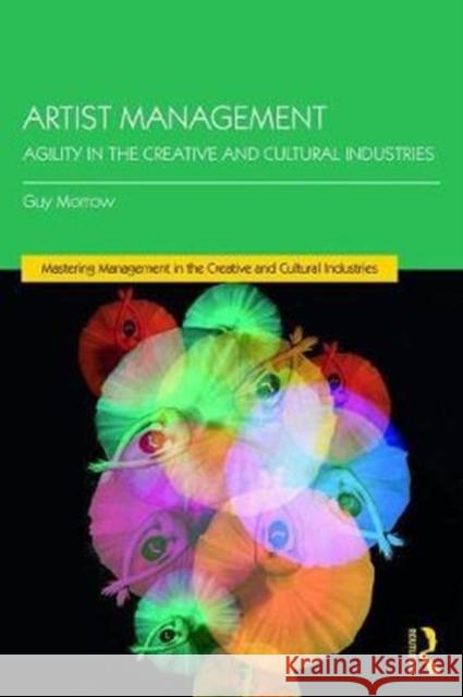 Artist Management: Agility in the Creative and Cultural Industries Guy Morrow 9781138697669