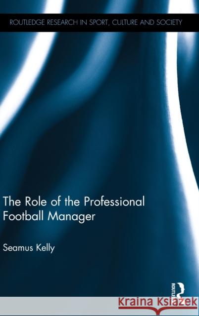 The Role of the Professional Football Manager Seamus Kelly 9781138697737