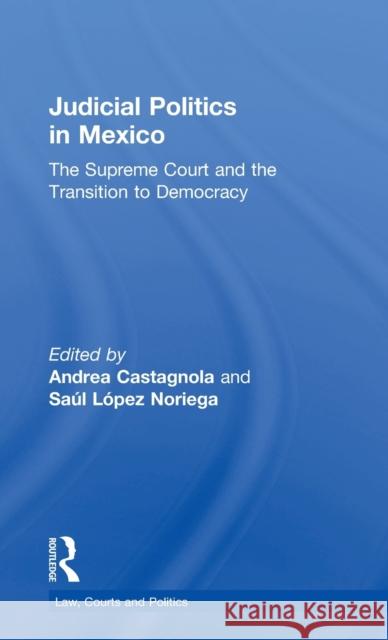 Judicial Politics in Mexico: The Supreme Court and the Transition to Democracy Andrea Castagnola Saul Lope 9781138697812 Routledge