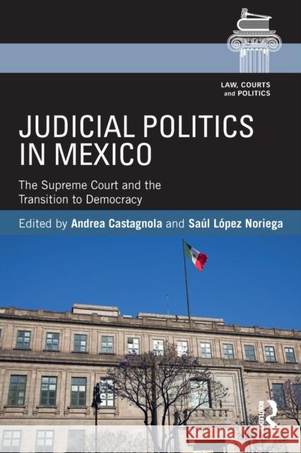 Judicial Politics in Mexico: The Supreme Court and the Transition to Democracy Andrea Castagnola Saul Lope 9781138697829 Routledge