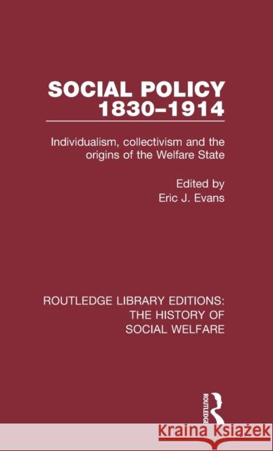 Social Policy 1830-1914: Individualism, Collectivism and the Origins of the Welfare State Eric J Evans 9781138698048