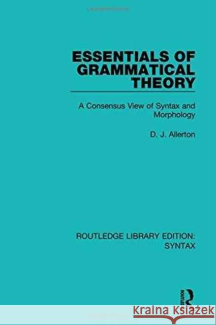 Essentials of Grammatical Theory: A Consensus View of Syntax and Morphology D. J. Allerton 9781138698062 Routledge