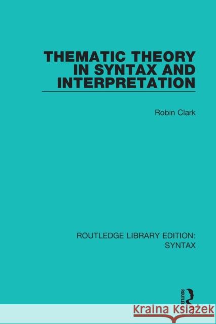 Thematic Theory in Syntax and Interpretation Robin Clark 9781138698109