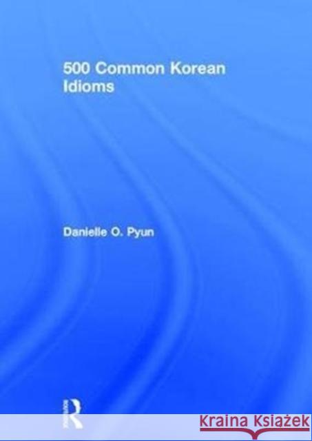 500 Common Korean Idioms Robert J. Fouser Danielle Ooyoun 9781138698277 Routledge